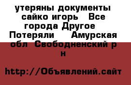 утеряны документы сайко игорь - Все города Другое » Потеряли   . Амурская обл.,Свободненский р-н